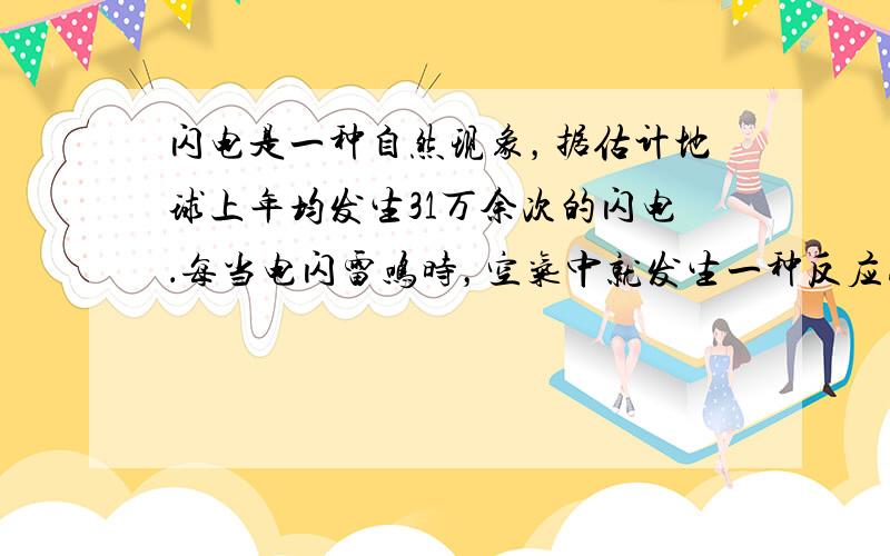 闪电是一种自然现象，据估计地球上年均发生31万余次的闪电．每当电闪雷鸣时，空气中就发生一种反应为N 2 +O 2 =2N