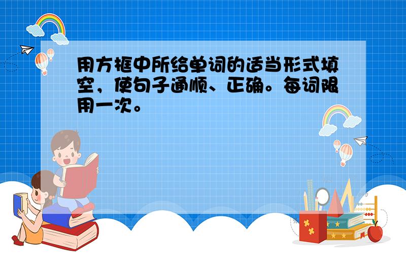 用方框中所给单词的适当形式填空，使句子通顺、正确。每词限用一次。