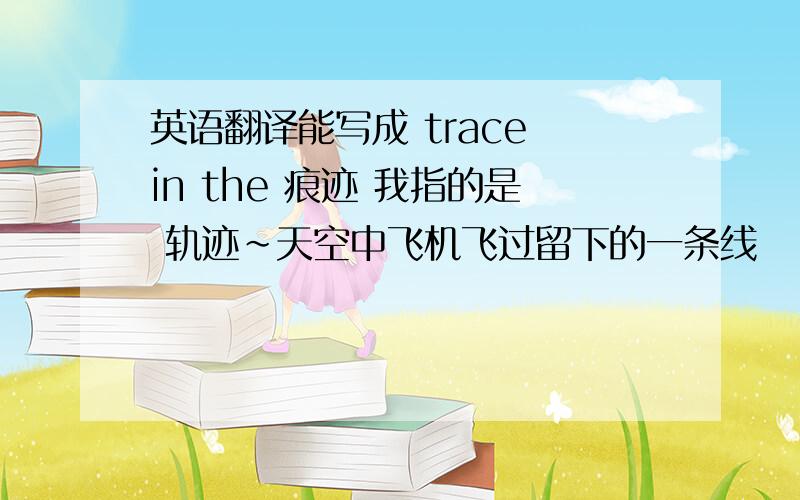 英语翻译能写成 trace in the 痕迹 我指的是 轨迹~天空中飞机飞过留下的一条线