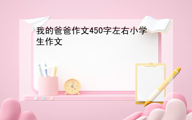 我的爸爸作文450字左右小学生作文