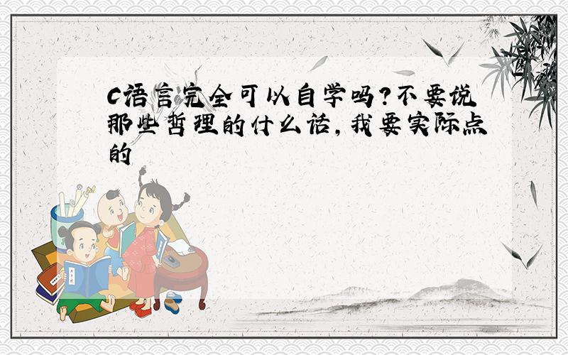 C语言完全可以自学吗?不要说那些哲理的什么话,我要实际点的