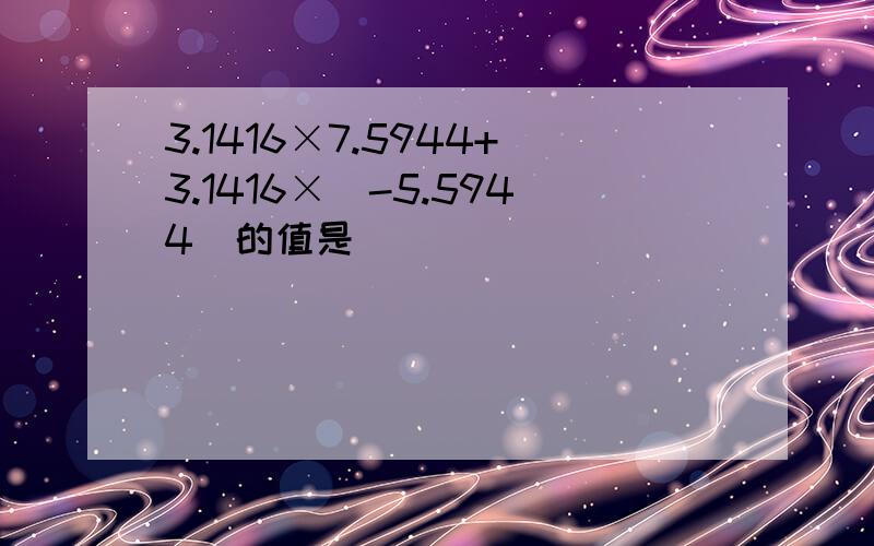 3.1416×7.5944+3.1416×（-5.5944）的值是（　　）