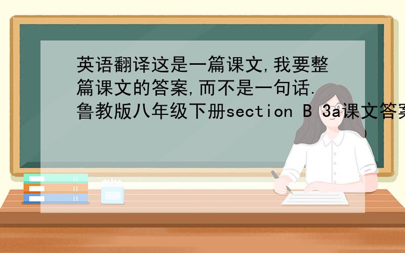 英语翻译这是一篇课文,我要整篇课文的答案,而不是一句话.鲁教版八年级下册section B 3a课文答案.