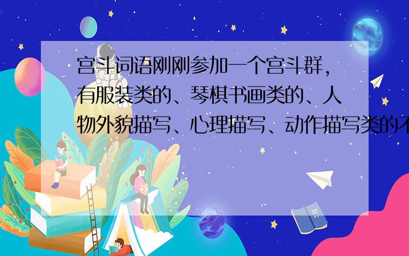 宫斗词语刚刚参加一个宫斗群,有服装类的、琴棋书画类的、人物外貌描写、心理描写、动作描写类的不希望有抄袭的让本宫喜欢的,必