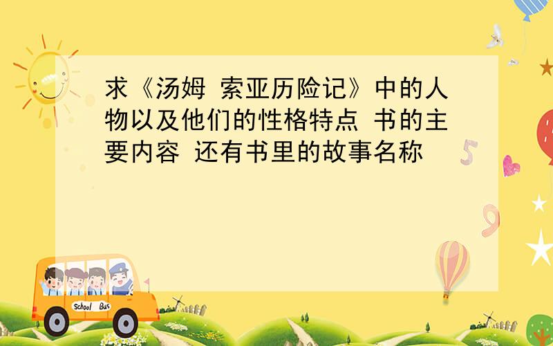 求《汤姆 索亚历险记》中的人物以及他们的性格特点 书的主要内容 还有书里的故事名称