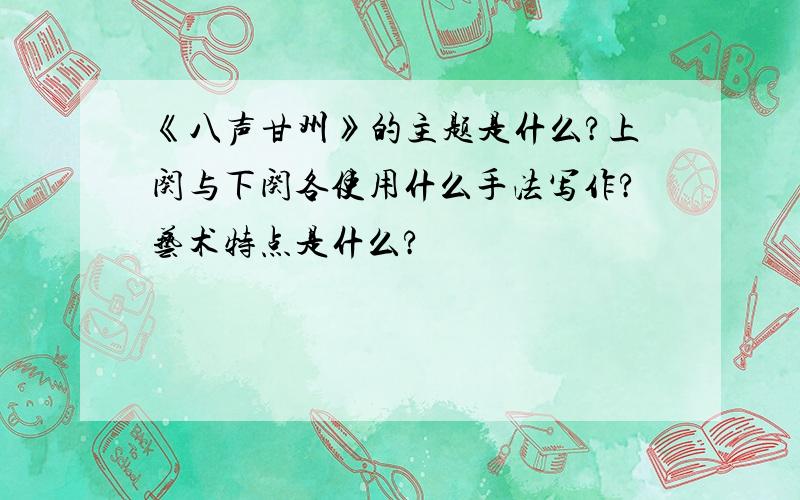 《八声甘州》的主题是什么?上阕与下阕各使用什么手法写作?艺术特点是什么?