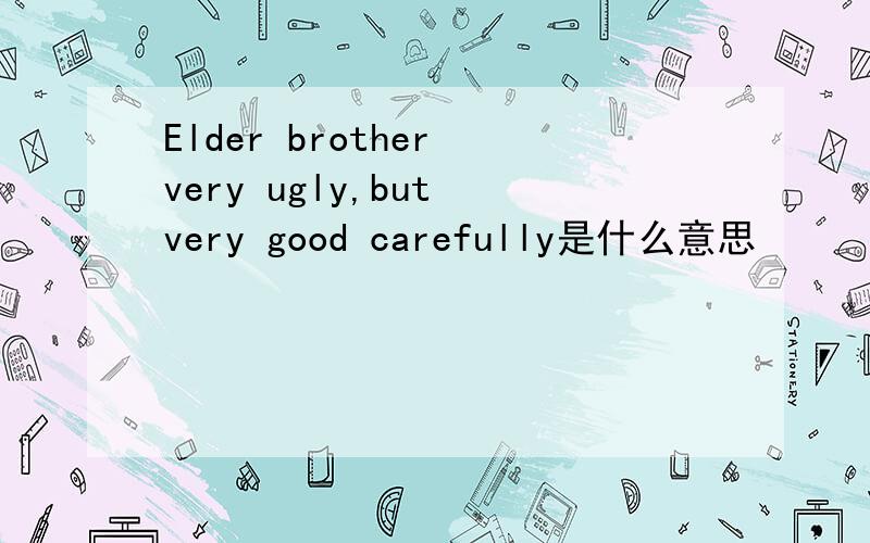 Elder brother very ugly,but very good carefully是什么意思