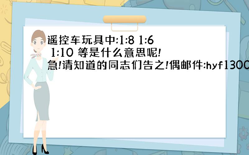 遥控车玩具中:1:8 1:6 1:10 等是什么意思呢!急!请知道的同志们告之!偶邮件:hyf1300@hotmail.