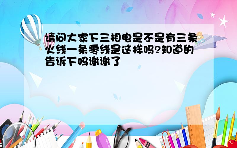 请问大家下三相电是不是有三条火线一条零线是这样吗?知道的告诉下吗谢谢了