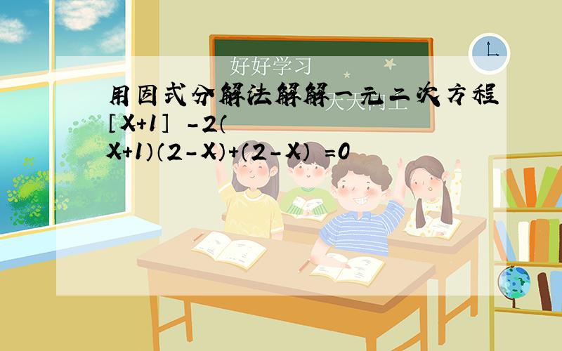 用因式分解法解解一元二次方程〔X＋1〕²-2（X＋1）（2-X）＋（2-X）²=0