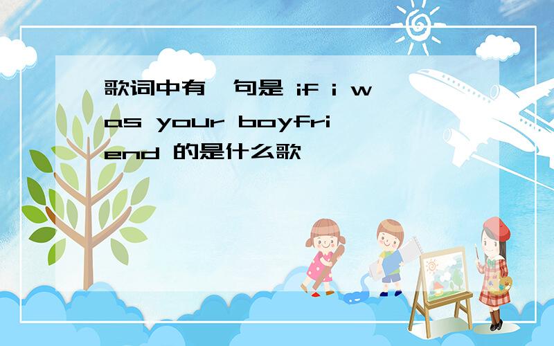 歌词中有一句是 if i was your boyfriend 的是什么歌