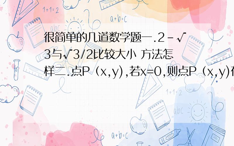 很简单的几道数学题一.2-√3与√3/2比较大小 方法怎样二.点P（x,y),若x=0,则点P（x,y)在x/y线上.三