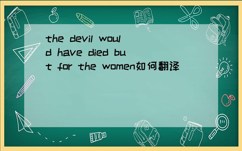 the devil would have died but for the women如何翻译