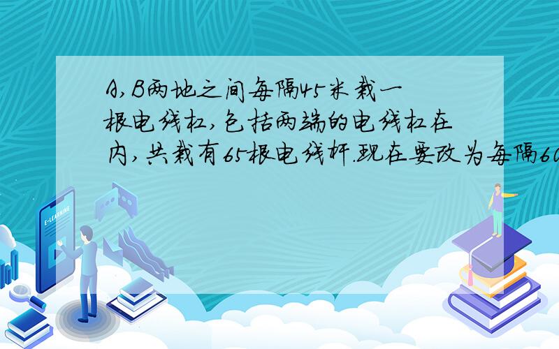 A,B两地之间每隔45米栽一根电线杠,包括两端的电线杠在内,共栽有65根电线杆.现在要改为每隔60米栽一根