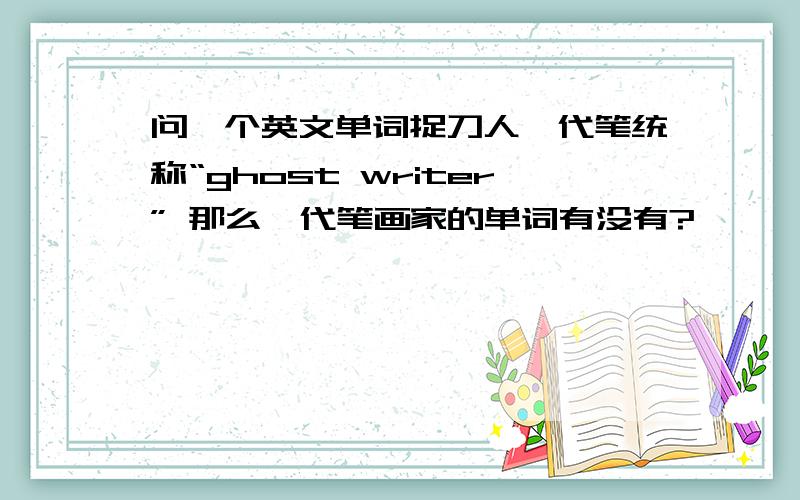 问一个英文单词捉刀人,代笔统称“ghost writer” 那么,代笔画家的单词有没有?