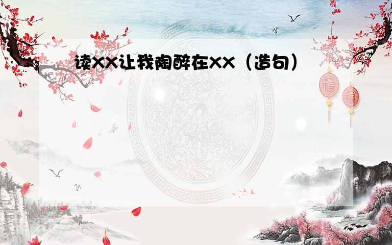 读XX让我陶醉在XX（造句）