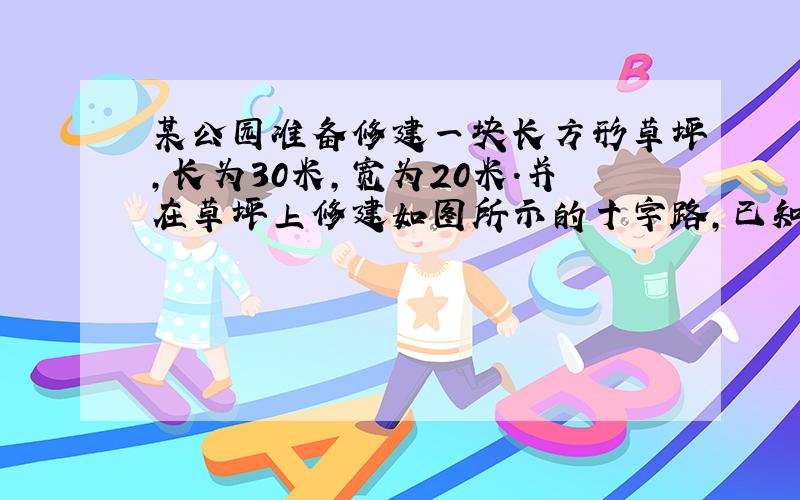 某公园准备修建一块长方形草坪，长为30米，宽为20米．并在草坪上修建如图所示的十字路，已知十字路宽x米，回答下列问题：