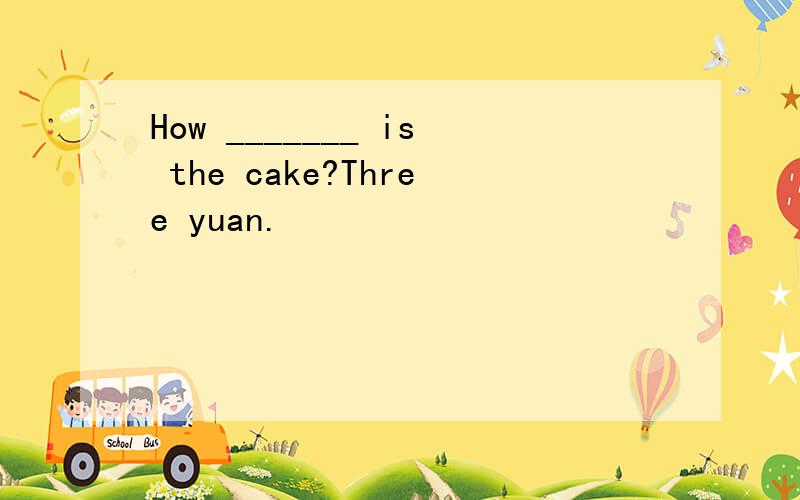 How _______ is the cake?Three yuan.