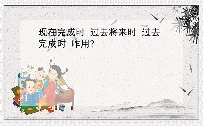 现在完成时 过去将来时 过去完成时 咋用?