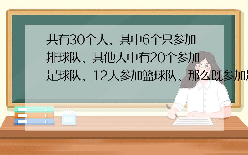 共有30个人、其中6个只参加排球队、其他人中有20个参加足球队、12人参加篮球队、那么既参加足球