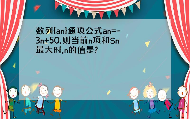 数列{an}通项公式an=-3n+50,则当前n项和Sn最大时,n的值是?