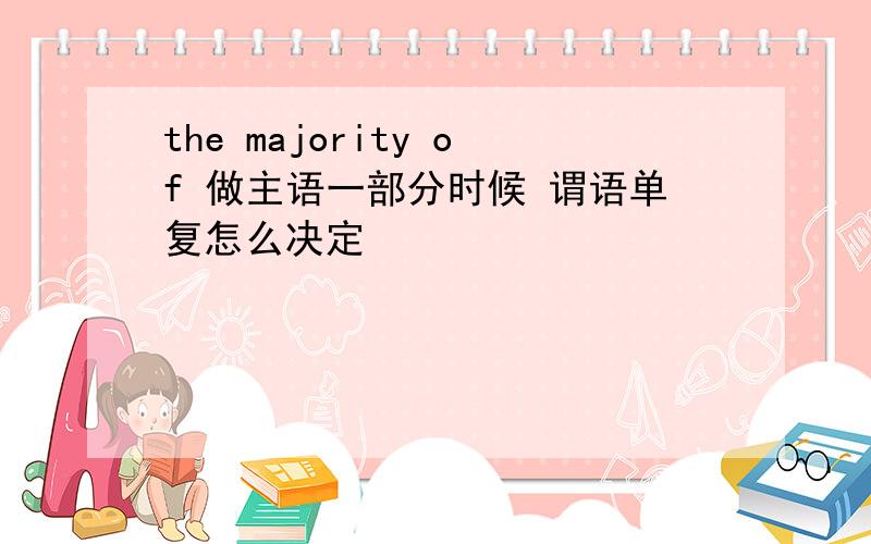 the majority of 做主语一部分时候 谓语单复怎么决定