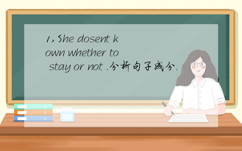 1,She dosent kown whether to stay or not .分析句子成分.