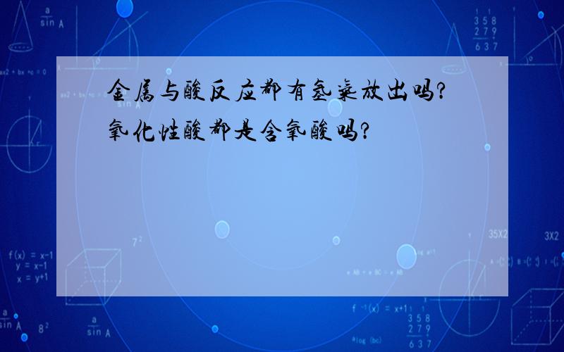 金属与酸反应都有氢气放出吗?氧化性酸都是含氧酸吗?