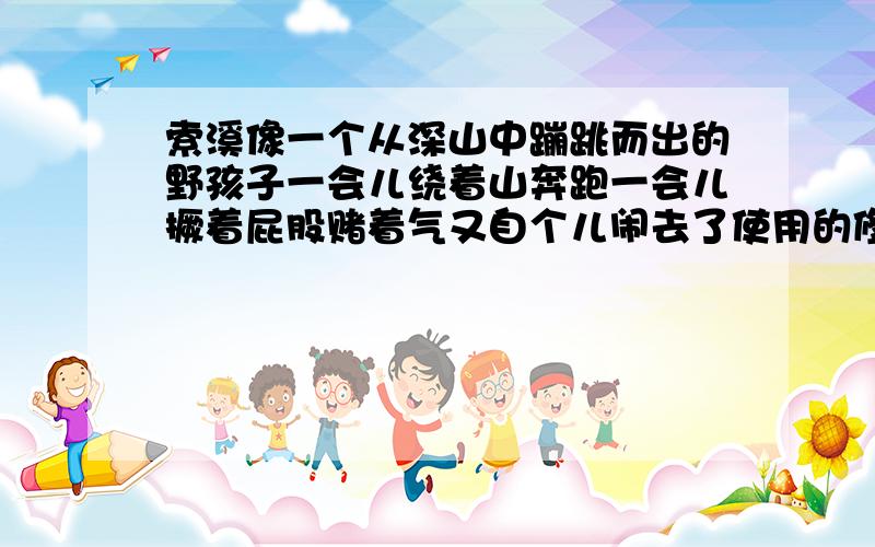 索溪像一个从深山中蹦跳而出的野孩子一会儿绕着山奔跑一会儿撅着屁股赌着气又自个儿闹去了使用的修辞手法?