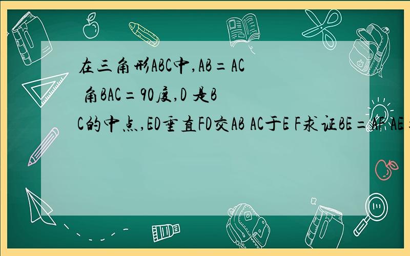 在三角形ABC中,AB=AC 角BAC=90度,D 是BC的中点,ED垂直FD交AB AC于E F求证BE=AF AE=