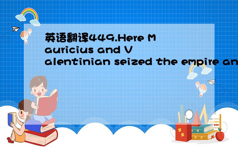 英语翻译449.Here Mauricius and Valentinian seized the empire and