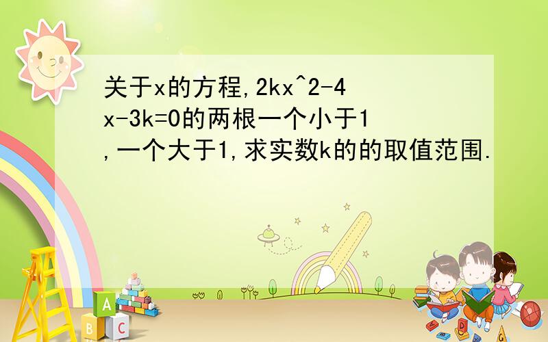 关于x的方程,2kx^2-4x-3k=0的两根一个小于1,一个大于1,求实数k的的取值范围.