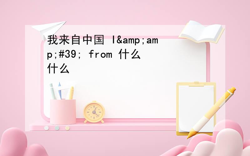 我来自中国 I&amp;#39; from 什么什么