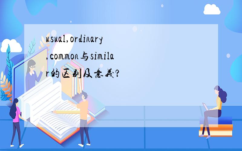 usual,ordinary,common与similar的区别及意义?