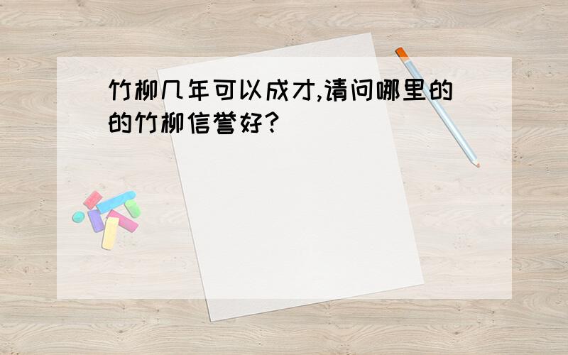 竹柳几年可以成才,请问哪里的的竹柳信誉好?