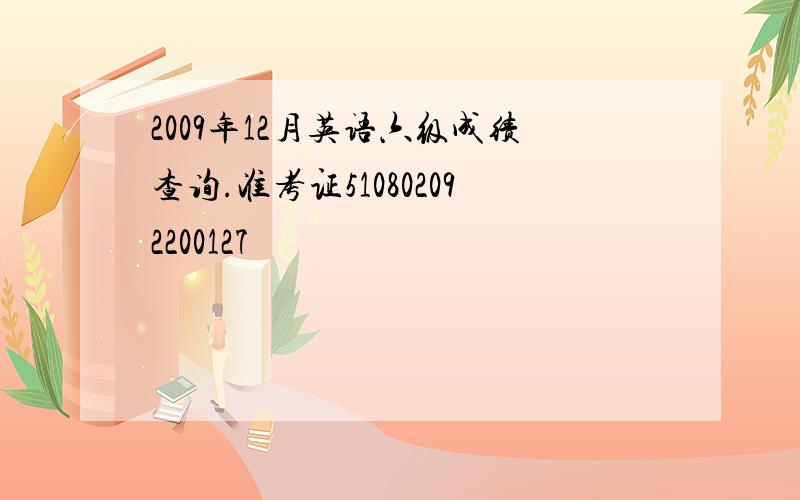 2009年12月英语六级成绩查询.准考证510802092200127