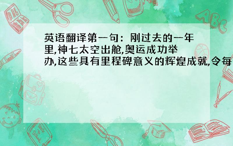 英语翻译第一句：刚过去的一年里,神七太空出舱,奥运成功举办,这些具有里程碑意义的辉煌成就,令每个中国人倍感自豪.还有：X