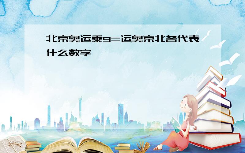 北京奥运乘9=运奥京北各代表什么数字