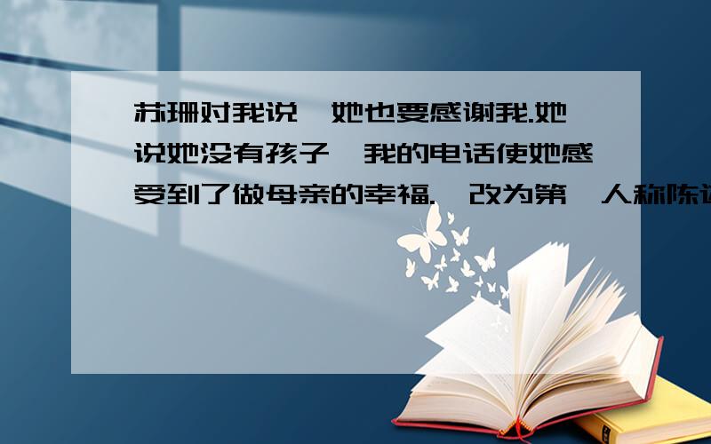 苏珊对我说,她也要感谢我.她说她没有孩子,我的电话使她感受到了做母亲的幸福.【改为第一人称陈述句】