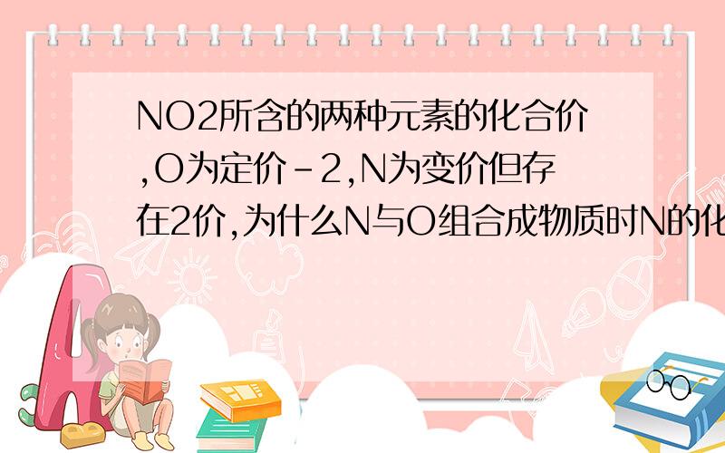 NO2所含的两种元素的化合价,O为定价-2,N为变价但存在2价,为什么N与O组合成物质时N的化合价不取2价而取4价?不是