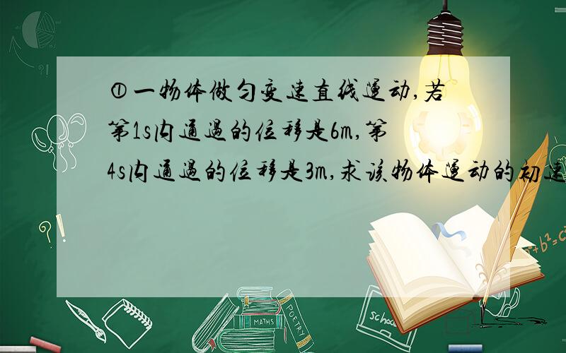 ①一物体做匀变速直线运动,若第1s内通过的位移是6m,第4s内通过的位移是3m,求该物体运动的初速度和加速度.