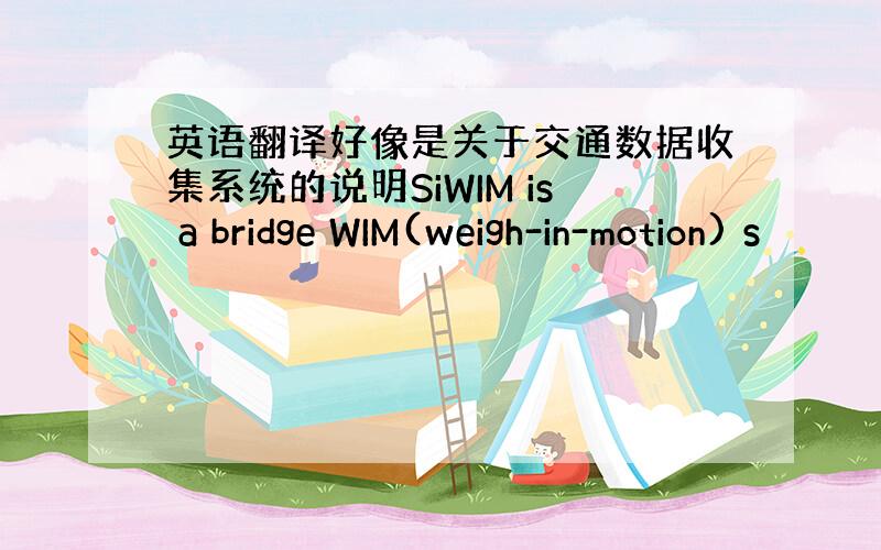 英语翻译好像是关于交通数据收集系统的说明SiWIM is a bridge WIM(weigh-in-motion) s