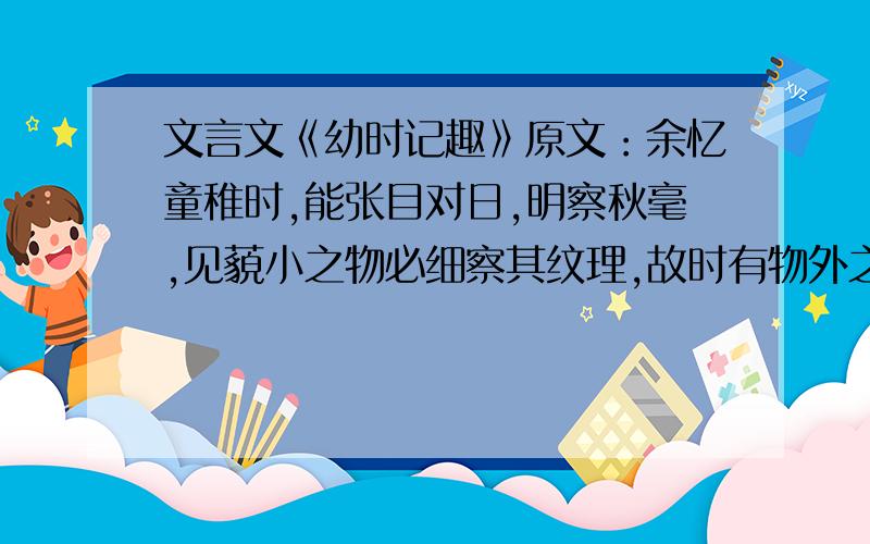 文言文《幼时记趣》原文：余忆童稚时,能张目对日,明察秋毫,见藐小之物必细察其纹理,故时有物外之趣.夏蚊成雷,私拟作群鹤舞