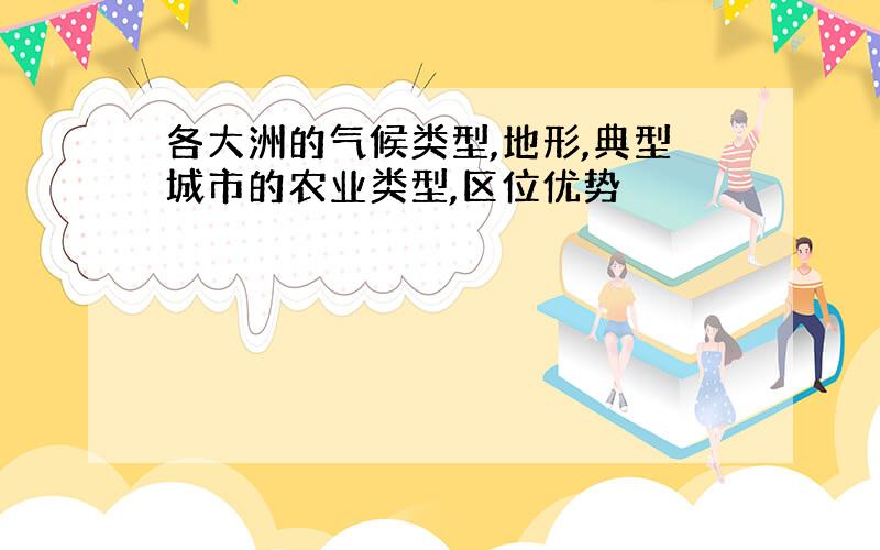 各大洲的气候类型,地形,典型城市的农业类型,区位优势