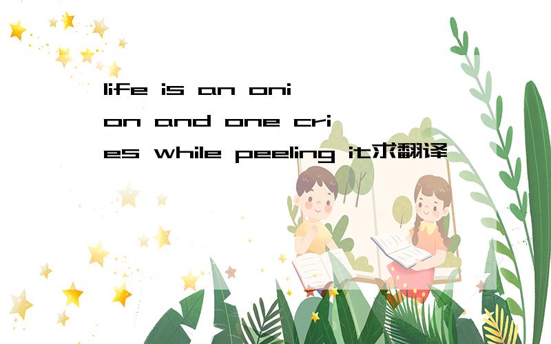 life is an onion and one cries while peeling it求翻译