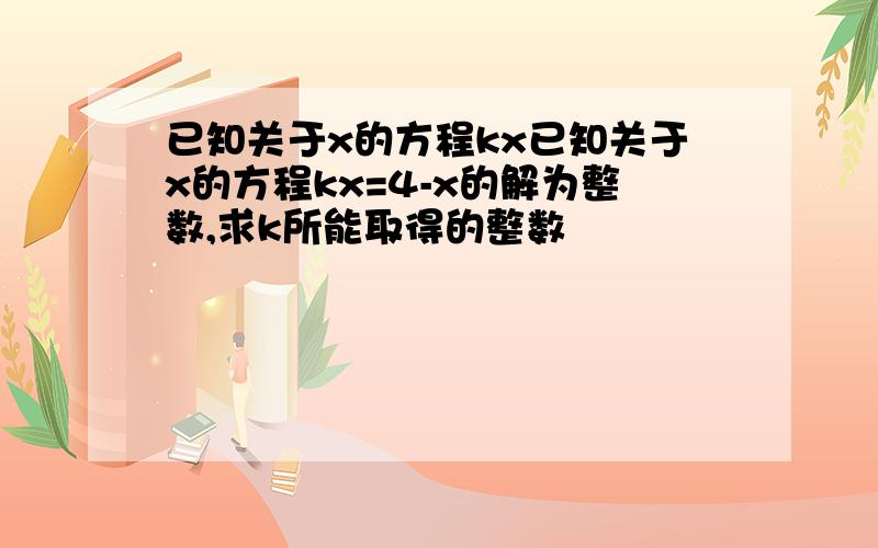 已知关于x的方程kx已知关于x的方程kx=4-x的解为整数,求k所能取得的整数