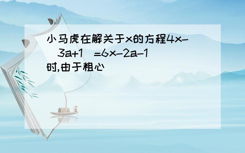 小马虎在解关于x的方程4x-(3a+1)=6x-2a-1时,由于粗心