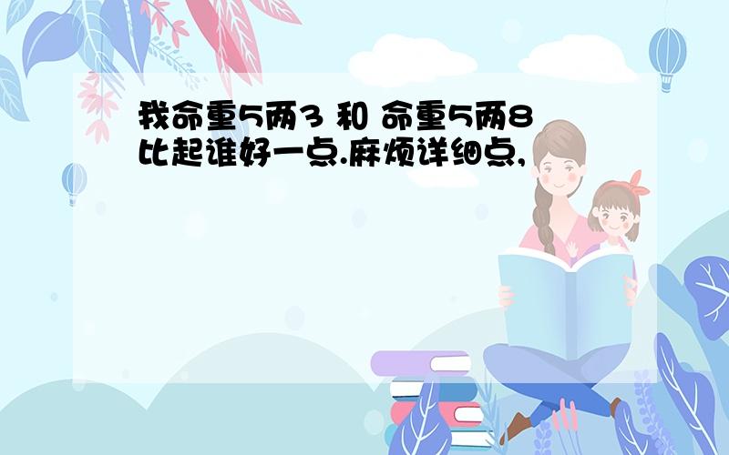 我命重5两3 和 命重5两8比起谁好一点.麻烦详细点,