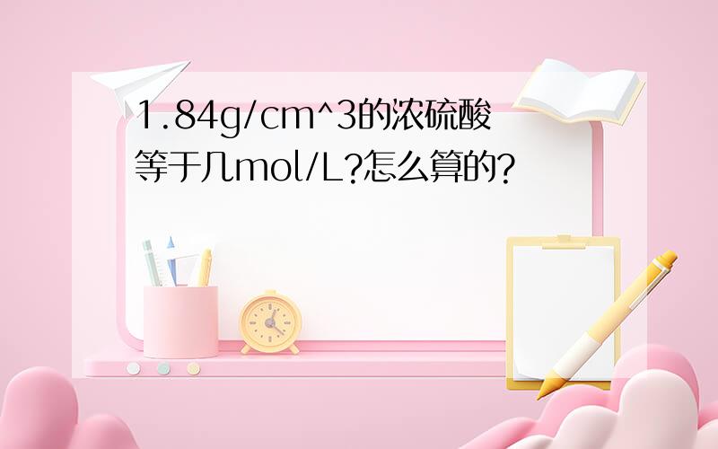 1.84g/cm^3的浓硫酸等于几mol/L?怎么算的?