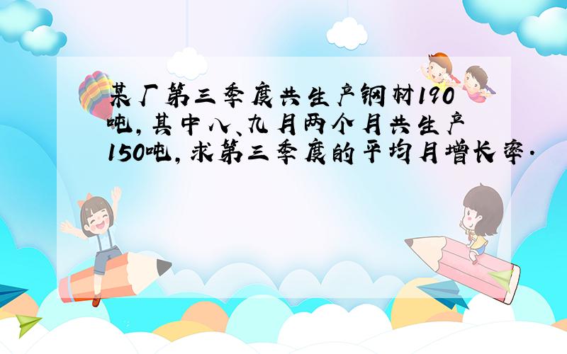 某厂第三季度共生产钢材190吨,其中八、九月两个月共生产150吨,求第三季度的平均月增长率.